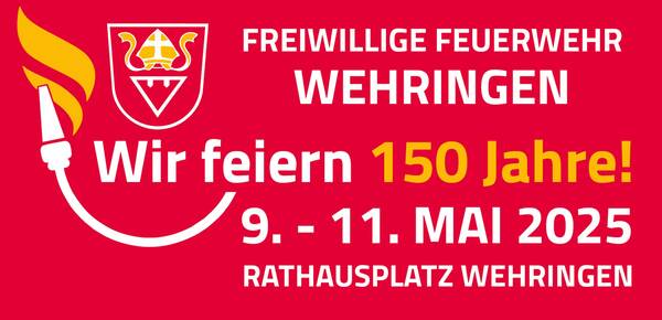 Wir feiern 150 Jahre Feuerwehr Wehringen vom 09. - 11. Mai 2025